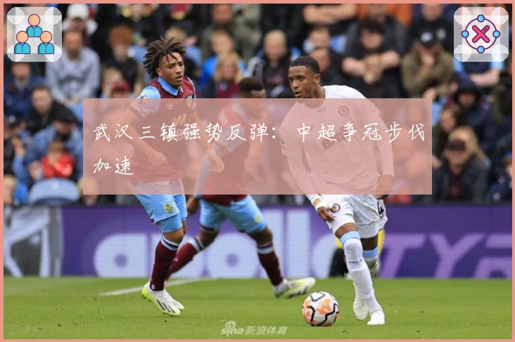 武汉三镇强势反弹：中超争冠步伐加速