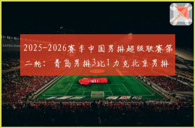 2025-2026赛季中国男排超级联赛第二轮：青岛男排3比1力克北京男排