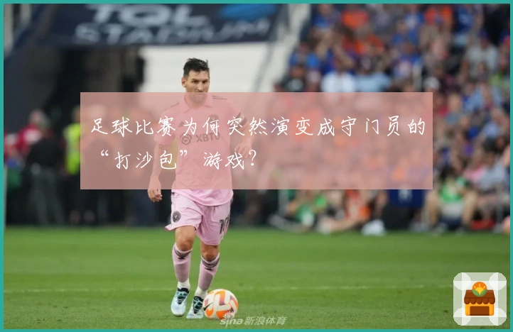 足球比赛为何突然演变成守门员的“打沙包”游戏？