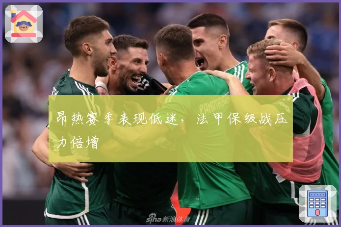 昂热赛季表现低迷，法甲保级战压力倍增