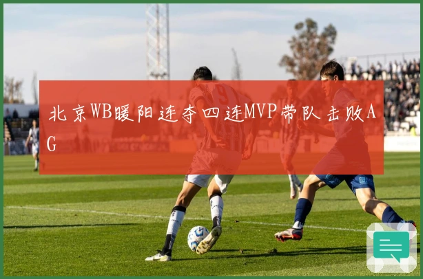 北京WB暖阳连夺四连MVP带队击败AG