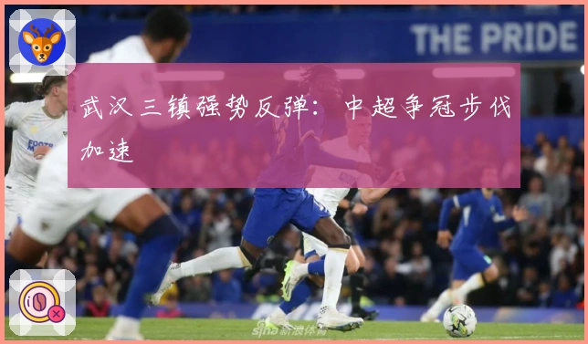 武汉三镇强势反弹：中超争冠步伐加速