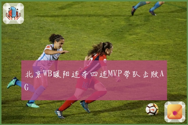 北京WB暖阳连夺四连MVP带队击败AG